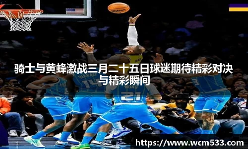 骑士与黄蜂激战三月二十五日球迷期待精彩对决与精彩瞬间